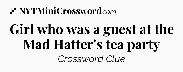 Solution: Girl who was a guest at the Mad Hatter's tea party - NYT Crossword