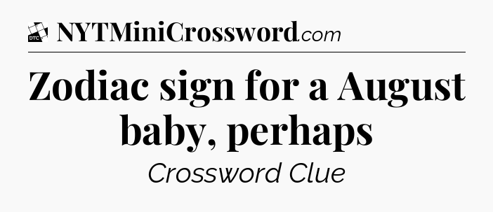 Zodiac sign for a August baby, perhaps - Daily Themed Classic Crossword