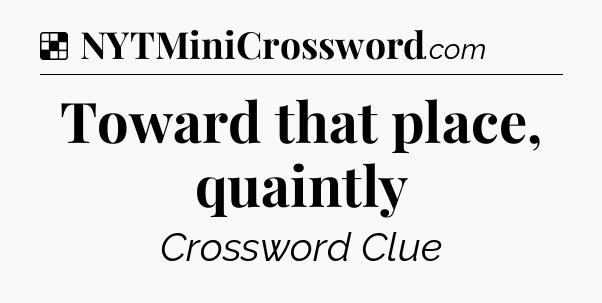 Solution: Toward that place, quaintly - NYT Crossword