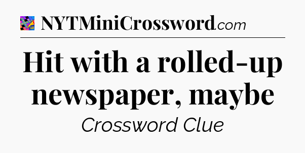 Hit with a rolled-up newspaper, maybe Crossword Clue