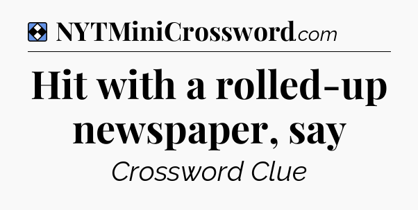 Solution: Hit with a rolled-up newspaper, say - NYT Mini Crossword