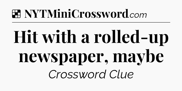 Solution: Hit with a rolled-up newspaper, maybe - NYT Crossword
