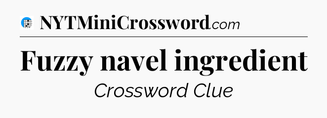 Fuzzy navel ingredient Crossword Clue