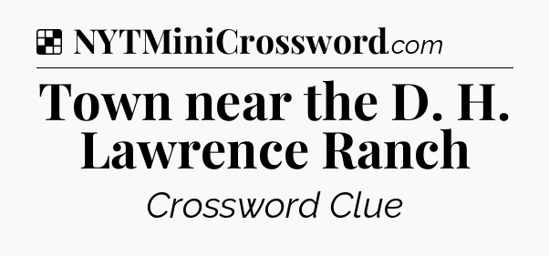 Solution: Town near the D. H. Lawrence Ranch - NYT Crossword