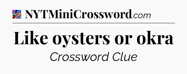 Like oysters or okra Crossword Clue