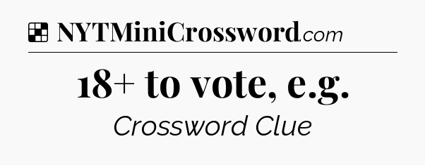 Solution: 18+ to vote, e.g - NYT Crossword
