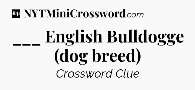 ___ English Bulldogge (dog breed) Crossword Clue