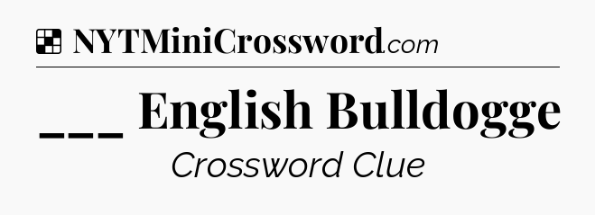 Solution: ___ English Bulldogge - NYT Crossword