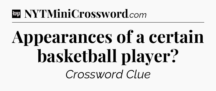 Appearances of a certain basketball player Crossword Clue