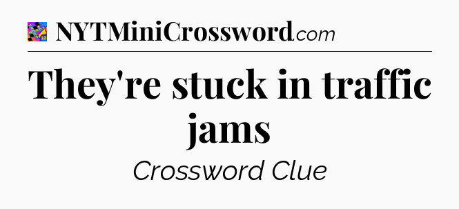 They're stuck in traffic jams Crossword Clue