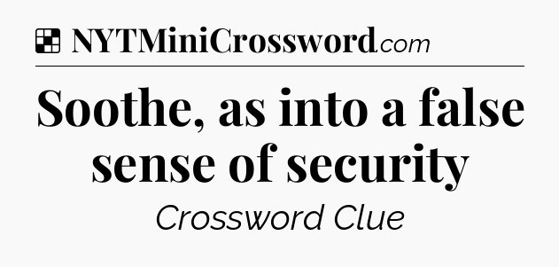 Solution: Soothe, as into a false sense of security - NYT Crossword