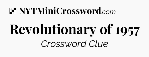 Solution: Revolutionary of 1957 - NYT Crossword