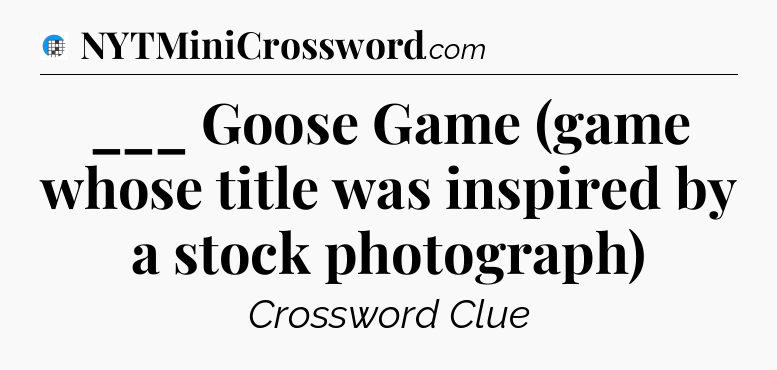 ___ Goose Game (game whose title was inspired by a stock photograph) Crossword Clue