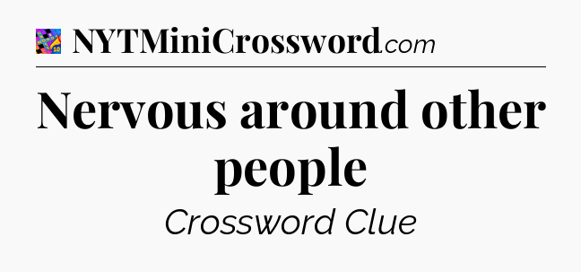 Nervous around other people Crossword Clue