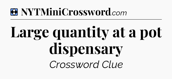 Solution: Large quantity at a pot dispensary - NYT Mini Crossword
