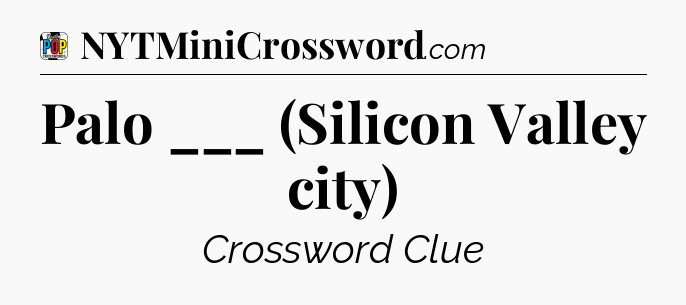 Palo ___ (Silicon Valley city) Crossword Clue