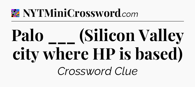 Palo ___ (Silicon Valley city where HP is based) Crossword Clue