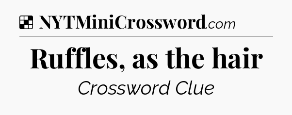 Solution: Ruffles, as the hair - NYT Crossword