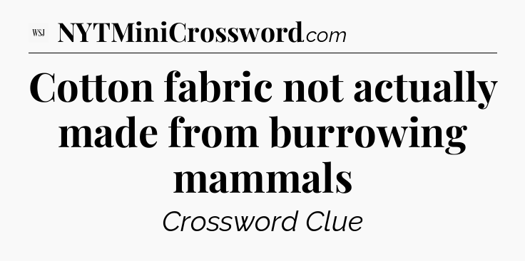 Cotton fabric not actually made from burrowing mammals - WSJ Crossword