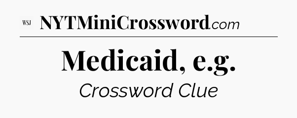 Medicaid, e.g - WSJ Crossword