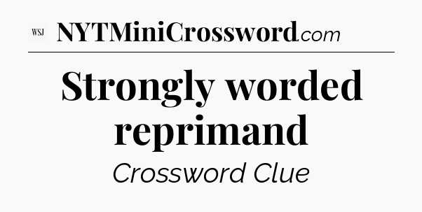 Strongly worded reprimand - WSJ Crossword