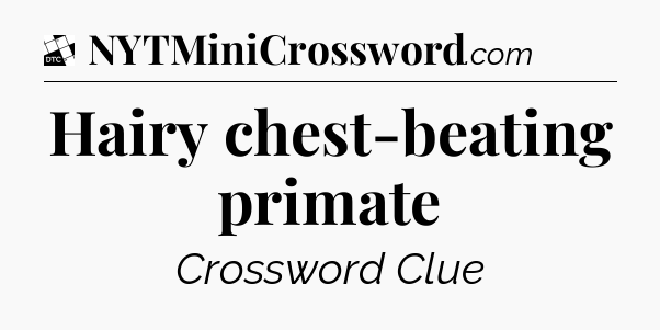 Hairy chest-beating primate - Daily Themed Classic Crossword