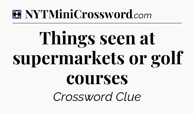 Solution: Things seen at supermarkets or golf courses - NYT Mini Crossword