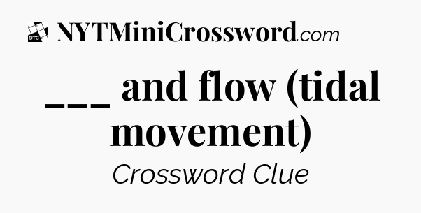 ___ and flow (tidal movement) - Daily Themed Classic Crossword