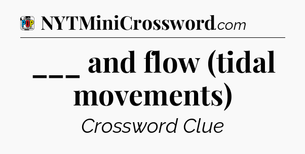 ___ and flow (tidal movements) Crossword Clue