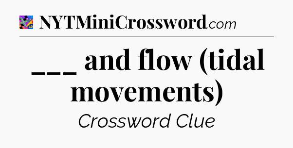 ___ and flow (tidal movements) Crossword Clue