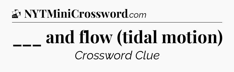 ___ and flow (tidal motion) - Daily Themed Classic Crossword
