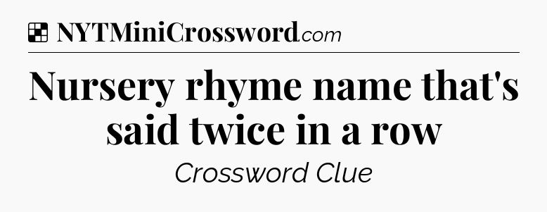 Solution: Nursery rhyme name that's said twice in a row - NYT Crossword