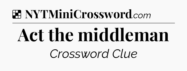 Solution: Act the middleman - NYT Crossword