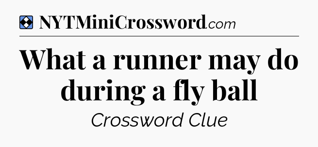 Solution: What a runner may do during a fly ball - NYT Mini Crossword