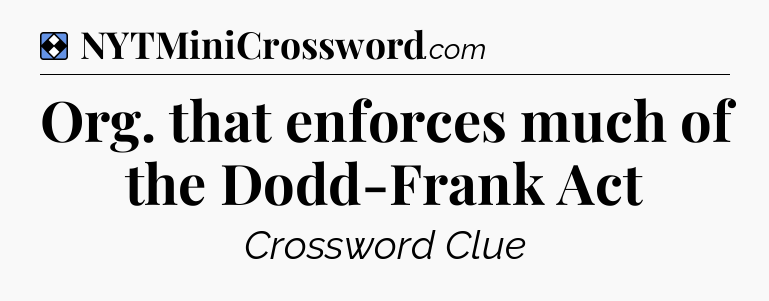 Solution: Org. that enforces much of the Dodd-Frank Act - NYT Mini Crossword