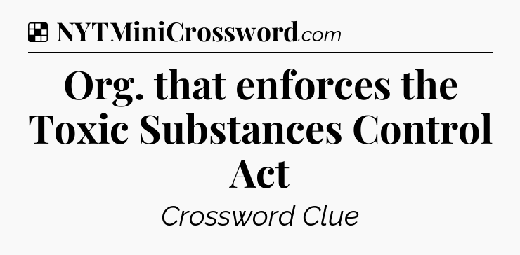 Solution: Org. that enforces the Toxic Substances Control Act  - NYT Crossword