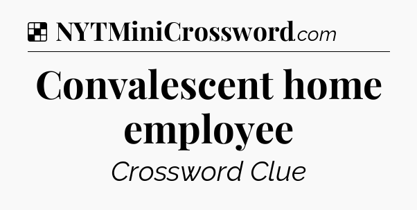 Solution: Convalescent home employee - NYT Crossword