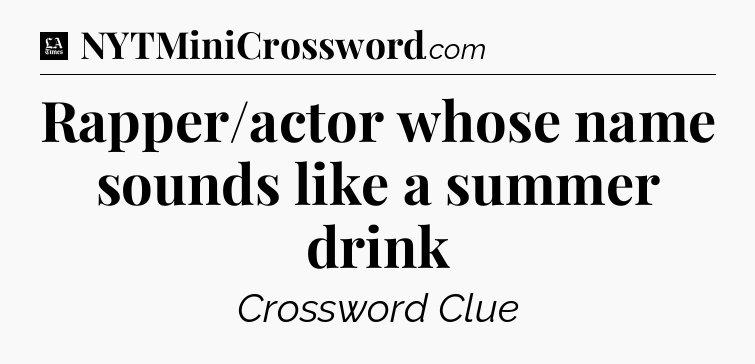 Rapper/actor whose name sounds like a summer drink - LA Times Crossword