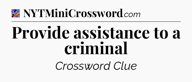 Provide assistance to a criminal Crossword Clue