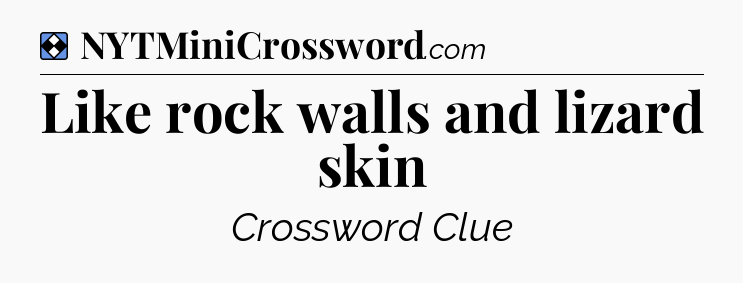 Solution: Like rock walls and lizard skin - NYT Mini Crossword