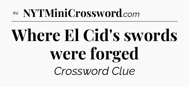 Where El Cid's swords were forged - WSJ Crossword