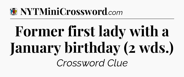 Former first lady with a January birthday (2 wds.) Crossword Clue