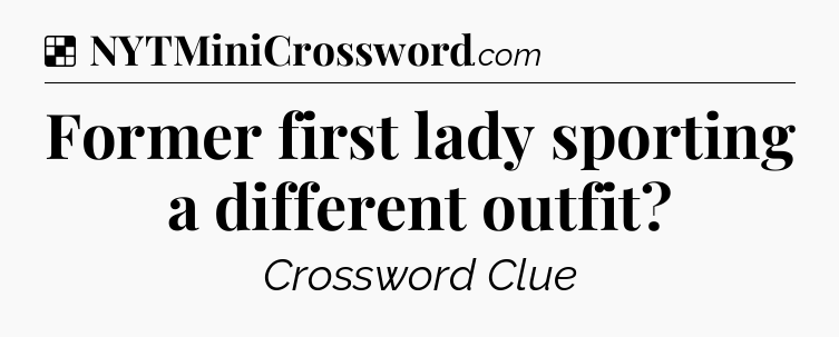 Solution: Former first lady sporting a different outfit - NYT Crossword