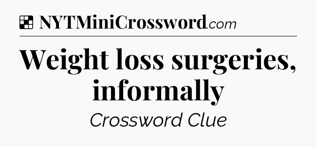 Solution: Weight loss surgeries, informally - NYT Crossword
