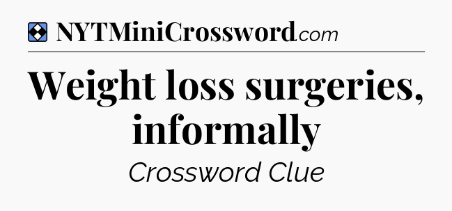 Solution: Weight loss surgeries, informally - NYT Mini Crossword