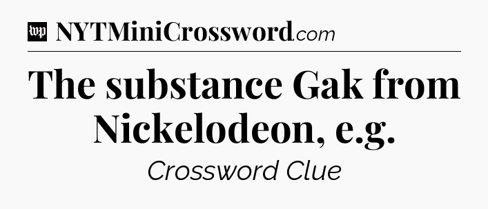 The substance Gak from Nickelodeon, e.g Crossword Clue