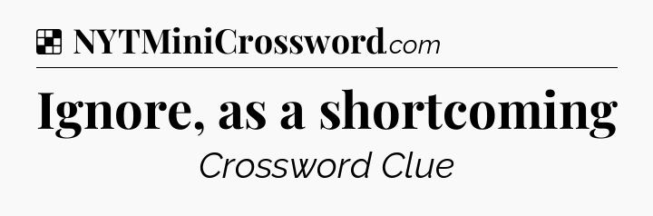 Solution: Ignore, as a shortcoming - NYT Crossword