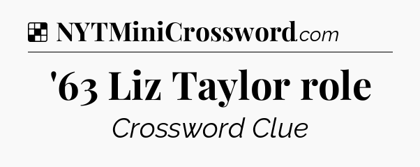 Solution: '63 Liz Taylor role - NYT Crossword