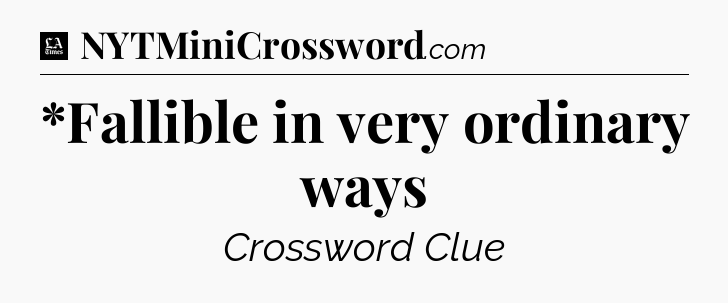 *Fallible in very ordinary ways - LA Times Crossword