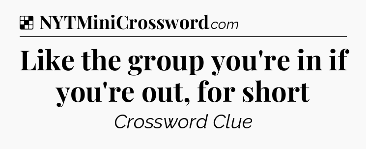 Solution: Like the group you're in if you're out, for short - NYT Crossword